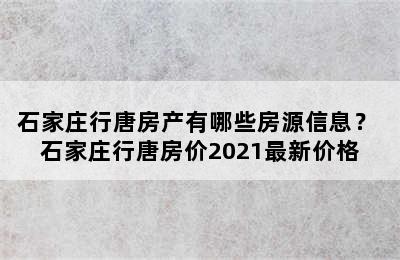 石家庄行唐房产有哪些房源信息？ 石家庄行唐房价2021最新价格